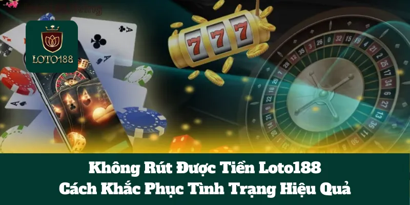 Không Rút Được Tiền Loto188: Cách Khắc Phục Tình Trạng Hiệu Quả 4 Không Rút Được Tiền Loto188: Cách Khắc Phục Tình Trạng Hiệu Quả