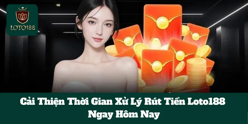 Cải Thiện Thời Gian Xử Lý Rút Tiền Loto188 Ngay Hôm Nay 2 Cải Thiện Thời Gian Xử Lý Rút Tiền Loto188 Ngay Hôm Nay
